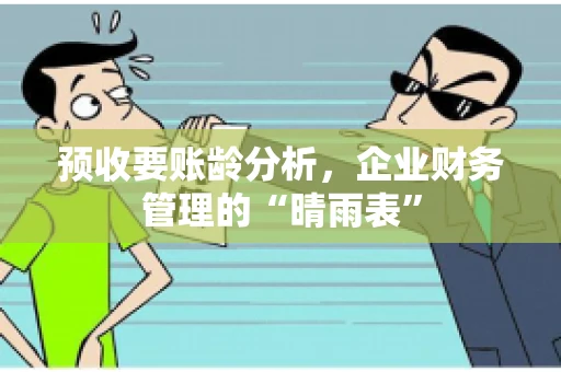 预收要账龄分析，企业财务管理的“晴雨表”