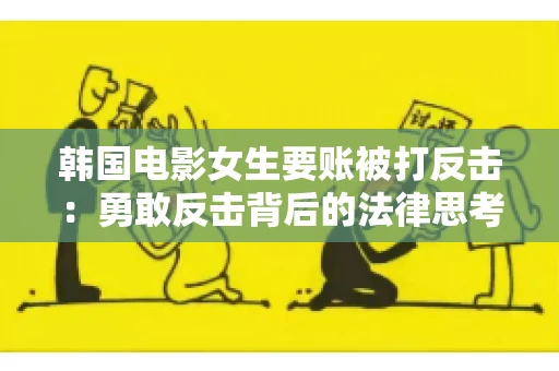韩国电影女生要账被打反击:勇敢反击背后的法律思考 韩国电影女生要账被打反击:勇敢反击背后的法律思考