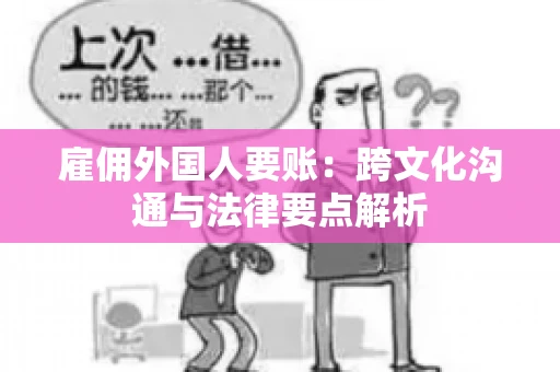 雇佣外国人要账：跨文化沟通与法律要点解析
