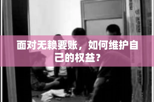 面对无赖要账，如何维护自己的权益？