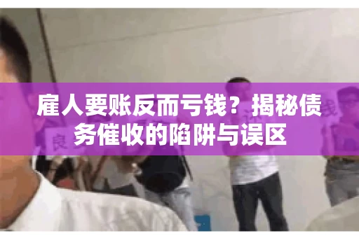 雇人要账反而亏钱？揭秘债务催收的陷阱与误区
