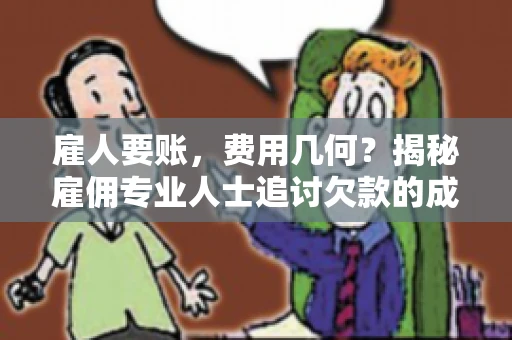 雇人要账，费用几何？揭秘雇佣专业人士追讨欠款的成本之谜