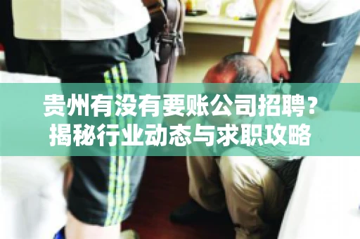 贵州有没有要账公司招聘？揭秘行业动态与求职攻略