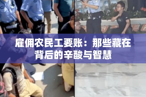 雇佣农民工要账:那些藏在背后的辛酸与智慧 雇佣农民工要账:那些藏在背后的辛酸与智慧
