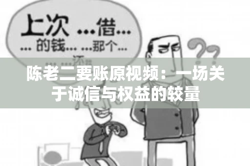 陈老二要账原视频：一场关于诚信与权益的较量