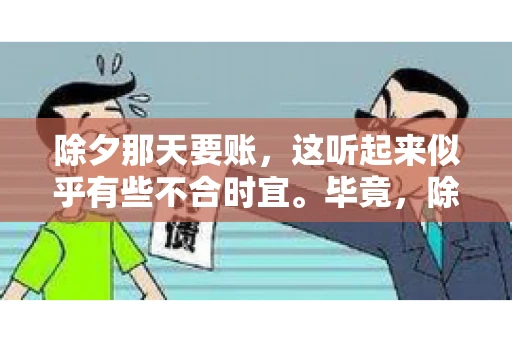 除夕那天要账，这听起来似乎有些不合时宜。毕竟，除夕是团圆的时刻，家家户户都在享受着节日的欢乐。然而，在现实生活中，总有一些人因为各种原因，不得不在这样一个特殊的日子里，去处理一些不那么愉快的事情，比如要账。今天，我们就来聊聊这个话题，看看在除夕那天要账，究竟是一种怎样的体验。