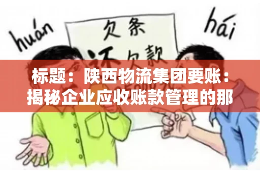 标题:陕西物流集团要账:揭秘企业应收账款管理的那些事儿 标题:陕西物流集团要账:揭秘企业应收账款管理的那些事儿
