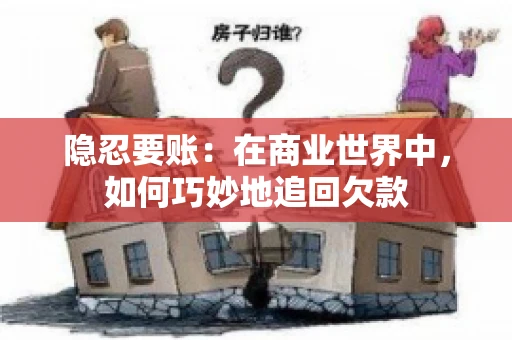 隐忍要账：在商业世界中，如何巧妙地追回欠款