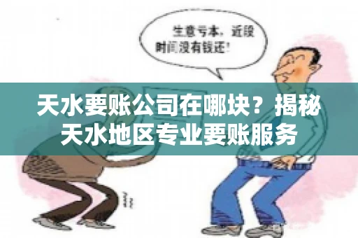 天水要账公司在哪块？揭秘天水地区专业要账服务