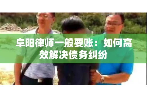 阜阳律师一般要账：如何高效解决债务纠纷
