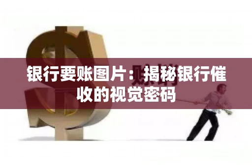 银行要账图片：揭秘银行催收的视觉密码