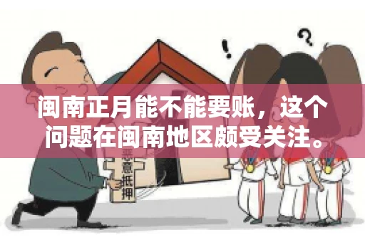 闽南正月能不能要账，这个问题在闽南地区颇受关注。正月，对于闽南人来说，是喜庆、团圆的时刻，那么在这个时候，能不能向他人追讨债务呢？下面，我们就来聊聊这个话题。
