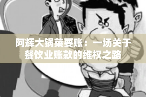 阿辉大锅菜要账:一场关于餐饮业账款的维权之路 阿辉大锅菜要账:一场关于餐饮业账款的维权之路