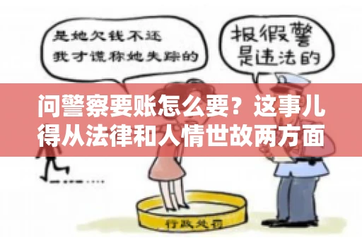 问警察要账怎么要？这事儿得从法律和人情世故两方面来说。咱们先说法律，再聊聊实际操作中的一些小技巧。