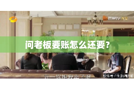 问老板要账怎么还要？