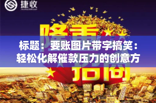 标题:要账图片带字搞笑:轻松化解催款压力的创意方式 标题:要账图片带字搞笑:轻松化解催款压力的创意方式