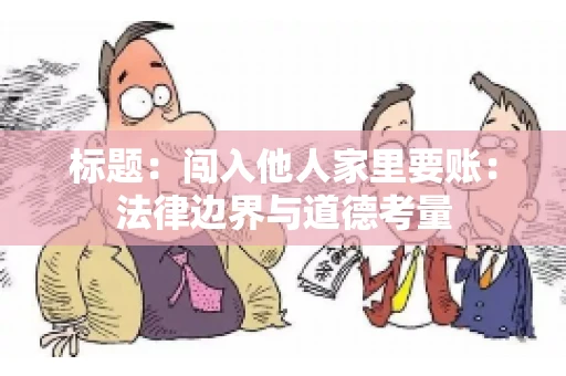 标题：闯入他人家里要账：法律边界与道德考量