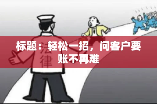 标题：轻松一招，问客户要账不再难