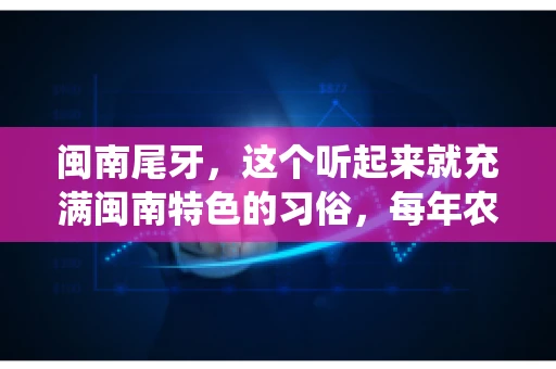 闽南尾牙，这个听起来就充满闽南特色的习俗，每年农历年底都会上演。那么，问题来了，闽南尾牙能要账吗？这个问题，得从闽南尾牙的传统意义说起。