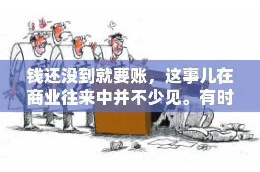 钱还没到就要账，这事儿在商业往来中并不少见。有时候，一笔交易已经谈妥，但资金尚未到位，这时候就要账，确实让人头疼。今天，咱们就来聊聊这个话题，看看在钱还没到的情况下，如何妥善处理要账的问题。