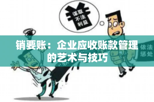 销要账:企业应收账款管理的艺术与技巧 销要账:企业应收账款管理的艺术与技巧