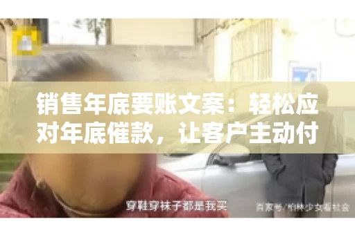 销售年底要账文案:轻松应对年底催款,让客户主动付款 销售年底要账文案:轻松应对年底催款,让客户主动付款