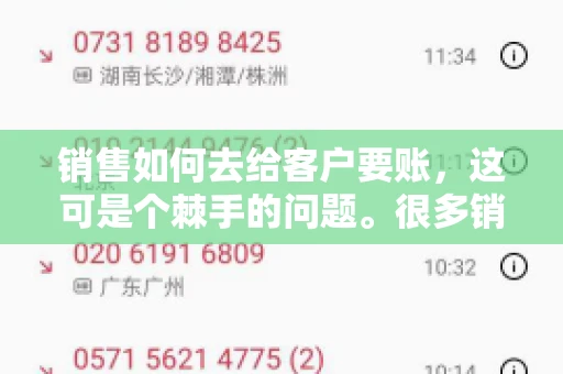 销售如何去给客户要账,这可是个棘手的问题。很多销售人员都遇到过客户拖欠账款的情况,让人头疼不已。今天,我就来和大家聊聊这个话题,分享一些实际操作中的经验和技巧。 销售如何去给客户要账,这可是个棘手的问题。很多销售人员都遇到过客户拖欠账款的情况,让人头疼不已。今天,我就来和大家聊聊这个话题,分享一些实际操作中的经验和技巧。