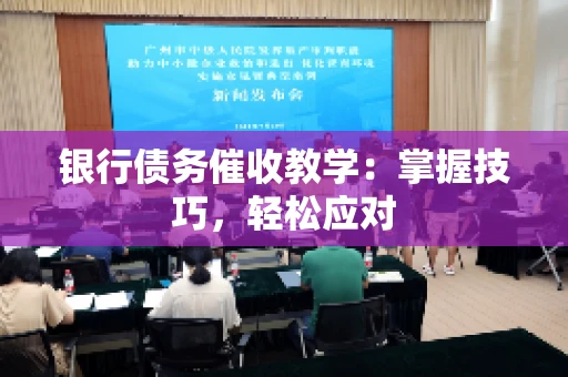 银行债务催收教学：掌握技巧，轻松应对
