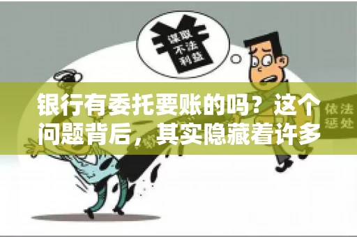 银行有委托要账的吗?这个问题背后,其实隐藏着许多企业和个人对于银行服务的好奇与疑惑。今天,我们就来聊聊这个话题,看看银行是否提供委托要账服务,以及这项服务是如何运作的。 银行有委托要账的吗?这个问题背后,其实隐藏着许多企业和个人对于银行服务的好奇与疑惑。今天,我们就来聊聊这个话题,看看银行是否提供委托要账服务,以及这项服务是如何运作的。