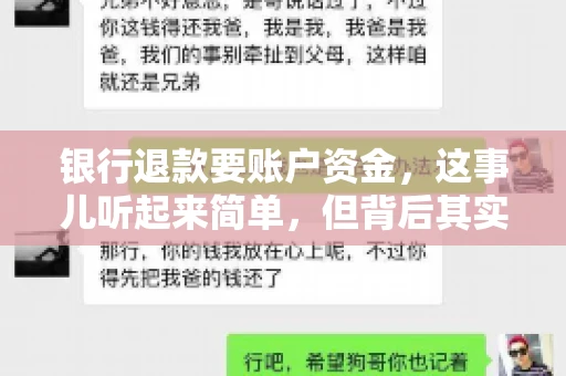 银行退款要账户资金,这事儿听起来简单,但背后其实有不少学问。今天咱们就来聊聊这个话题,希望能帮到那些正在为银行退款账户资金问题烦恼的朋友们。 银行退款要账户资金,这事儿听起来简单,但背后其实有不少学问。今天咱们就来聊聊这个话题,希望能帮到那些正在为银行退款账户资金问题烦恼的朋友们。