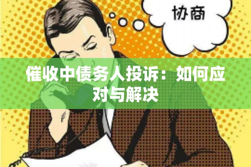 催收中债务人投诉：如何应对与解决