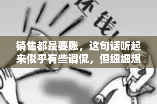 销售都是要账，这句话听起来似乎有些调侃，但细细想来，其中却蕴含着销售的艰辛与无奈。在销售行业中，要账确实是一项不可或缺的工作，它不仅考验着销售人员的沟通技巧，更考验着他们的耐心和毅力。今天，我们就来聊聊销售与要账的那些事儿。