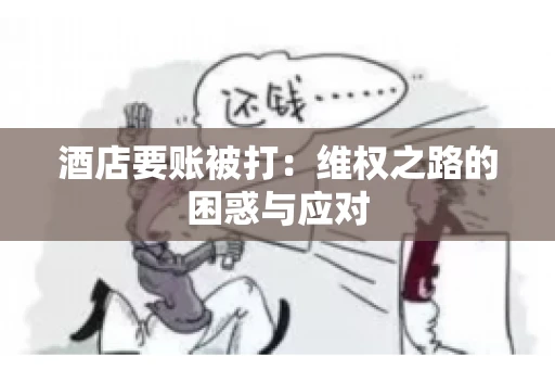 酒店要账被打：维权之路的困惑与应对