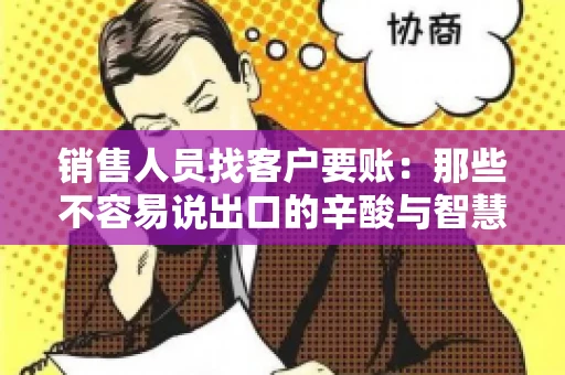 销售人员找客户要账：那些不容易说出口的辛酸与智慧
