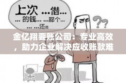 金亿翔要账公司：专业高效，助力企业解决应收账款难题