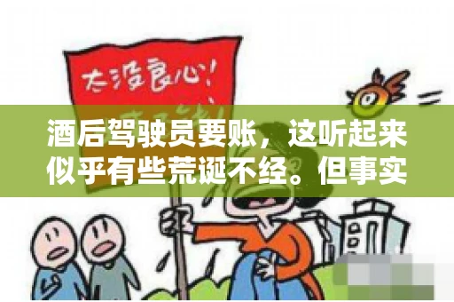 酒后驾驶员要账，这听起来似乎有些荒诞不经。但事实上，这样的案例在现实生活中并不少见。今天，我们就来聊聊这个话题，看看酒后驾驶员要账背后的故事。