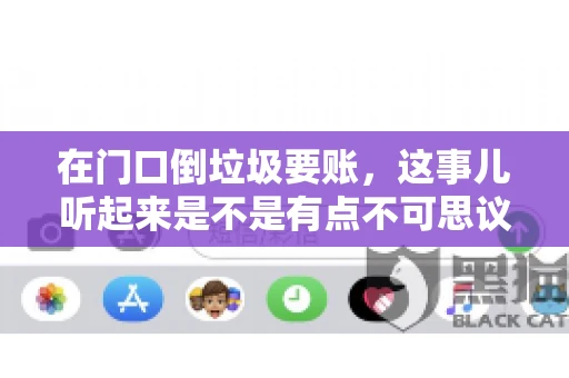 在门口倒垃圾要账,这事儿听起来是不是有点不可思议?但事实上,这确实是一些小区居民生活中可能遇到的问题。今天,我们就来聊聊这个话题,看看这背后到底隐藏着哪些问题,以及我们该如何应对。 在门口倒垃圾要账,这事儿听起来是不是有点不可思议?但事实上,这确实是一些小区居民生活中可能遇到的问题。今天,我们就来聊聊这个话题,看看这背后到底隐藏着哪些问题,以及我们该如何应对。