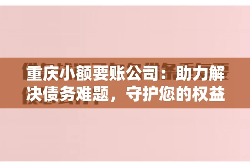 重庆小额要账公司：助力解决债务难题，守护您的权益