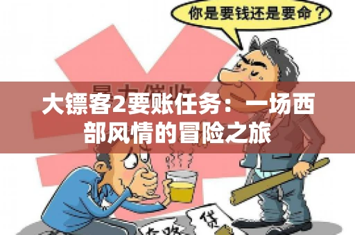 大镖客2要账任务：一场西部风情的冒险之旅