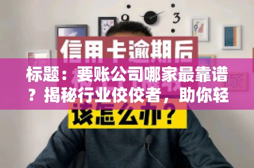 标题：要账公司哪家最靠谱？揭秘行业佼佼者，助你轻松追回欠款