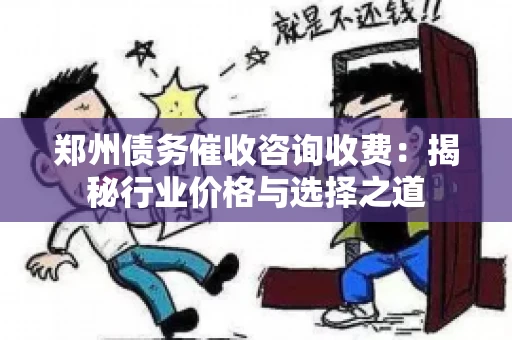 郑州债务催收咨询收费：揭秘行业价格与选择之道