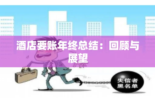 酒店要账年终总结：回顾与展望