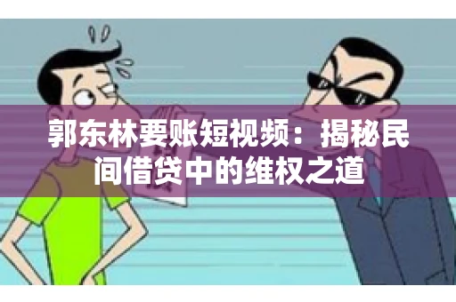 郭东林要账短视频：揭秘民间借贷中的维权之道