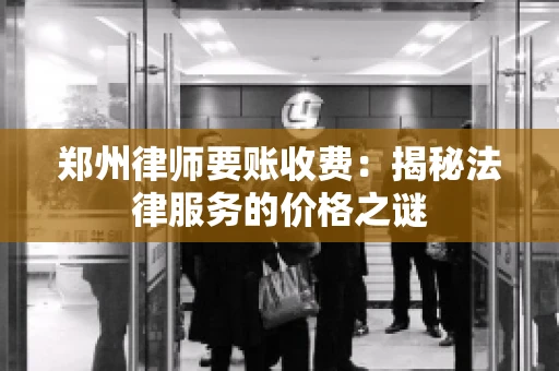 郑州律师要账收费：揭秘法律服务的价格之谜
