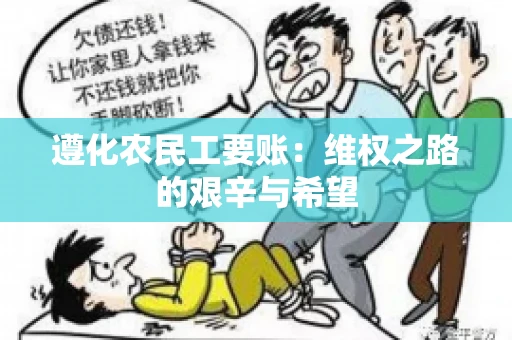 遵化农民工要账:维权之路的艰辛与希望 遵化农民工要账:维权之路的艰辛与希望