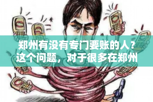 郑州有没有专门要账的人？这个问题，对于很多在郑州做生意的人来说，可能是一个常见的困扰。毕竟，应收账款的管理对于企业的运营至关重要。那么，郑州有没有专门要账的人呢？且听我慢慢道来。