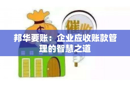 邦华要账：企业应收账款管理的智慧之道