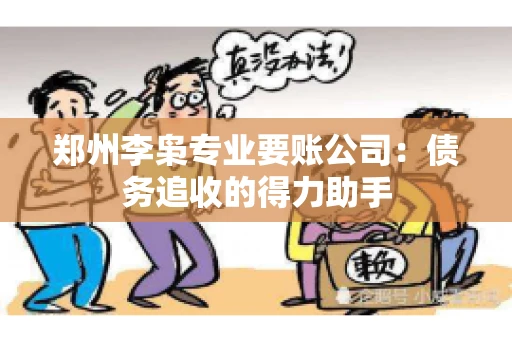 郑州李枭专业要账公司：债务追收的得力助手