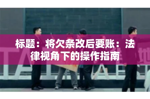 标题：将欠条改后要账：法律视角下的操作指南