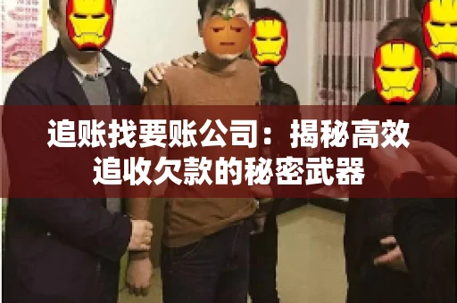追账找要账公司：揭秘高效追收欠款的秘密武器